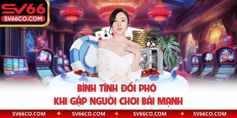 Bình tĩnh đối phó khi gặp người chơi bài mạnh